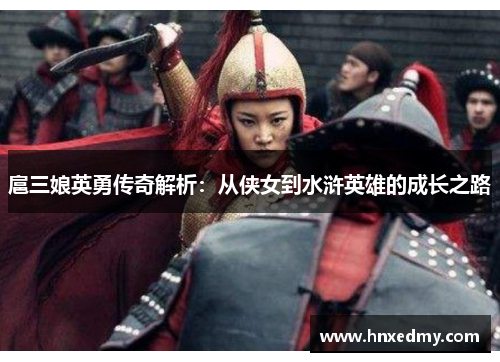 扈三娘英勇传奇解析：从侠女到水浒英雄的成长之路